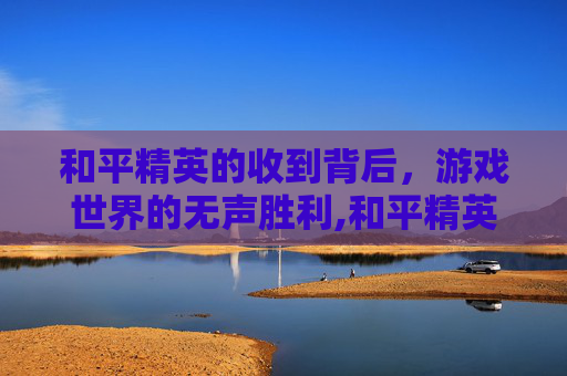 和平精英的收到背后，游戏世界的无声胜利,和平精英发短信说我收到信息