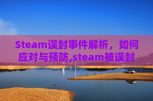 Steam误封事件解析，如何应对与预防,steam被误封怎么申诉