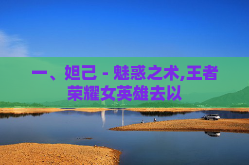 一、妲己 - 魅惑之术,王者荣耀女英雄去以