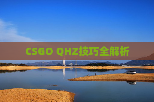 CSGO QHZ技巧全解析