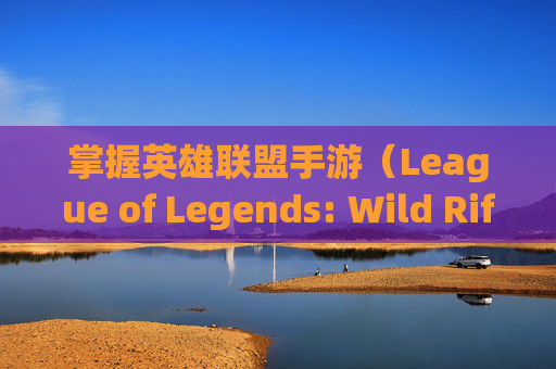 掌握英雄联盟手游（League of Legends: Wild Rift）电脑连招技巧，轻松制胜每一场战斗,英雄联盟手游连接键盘怎么玩游戏