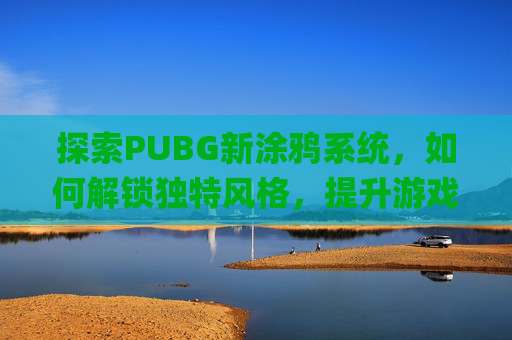 探索PUBG新涂鸦系统，如何解锁独特风格，提升游戏体验,pubg房子涂鸦
