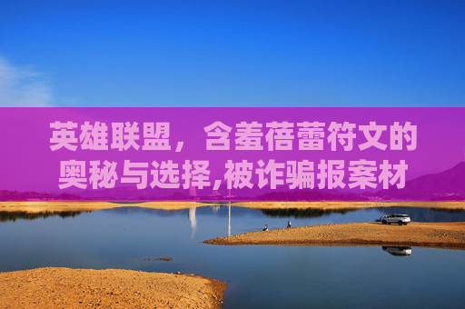 英雄联盟，含羞蓓蕾符文的奥秘与选择,被诈骗报案材料怎么写样本
