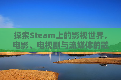 探索Steam上的影视世界，电影、电视剧与流媒体的融合之旅,steam电影类游戏