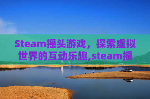 Steam摇头游戏，探索虚拟世界的互动乐趣,steam摇杆游戏