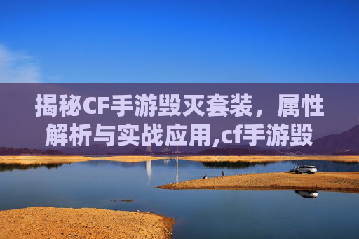 揭秘CF手游毁灭套装，属性解析与实战应用,cf手游毁灭套装属性是什么
