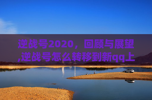 逆战号2020，回顾与展望,逆战号怎么转移到新qq上