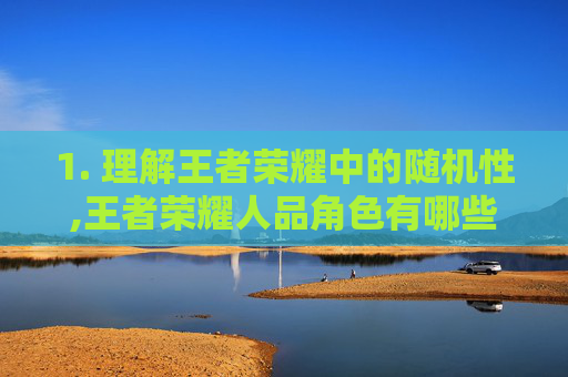 1. 理解王者荣耀中的随机性,王者荣耀人品角色有哪些