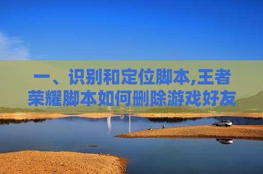 一、识别和定位脚本,王者荣耀脚本如何删除游戏好友