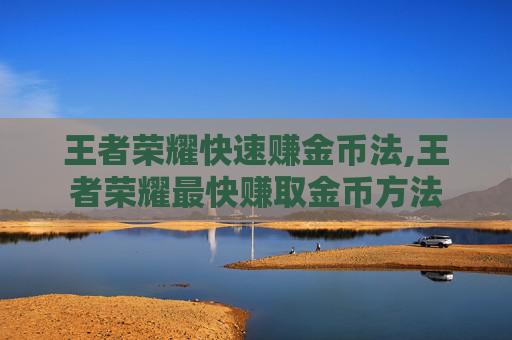 王者荣耀快速赚金币法,王者荣耀最快赚取金币方法
