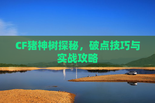 CF猪神树探秘，破点技巧与实战攻略