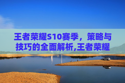 王者荣耀S10赛季，策略与技巧的全面解析,王者荣耀s10赛季