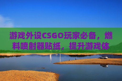 游戏外设CSGO玩家必备，燃料喷射器贴纸，提升游戏体验！,csgo燃料喷射器ak贴纸搭配