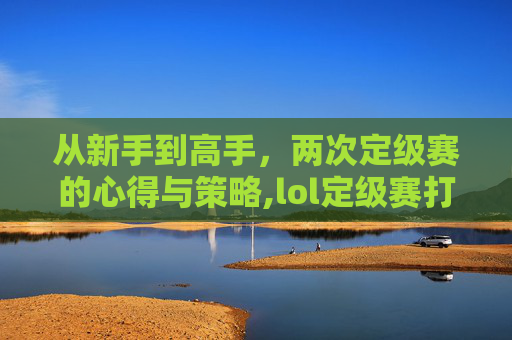 从新手到高手，两次定级赛的心得与策略,lol定级赛打几场