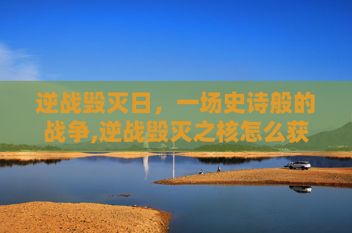 逆战毁灭日，一场史诗般的战争,逆战毁灭之核怎么获得