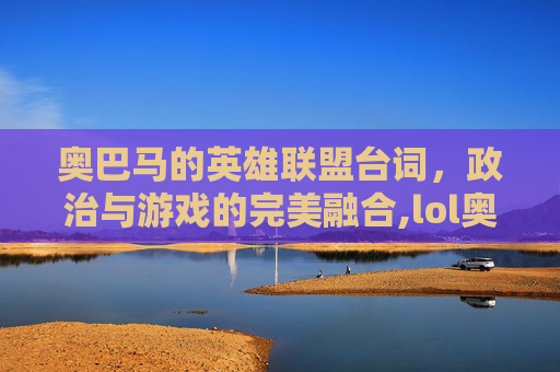 奥巴马的英雄联盟台词，政治与游戏的完美融合,lol奥巴马的相关内容