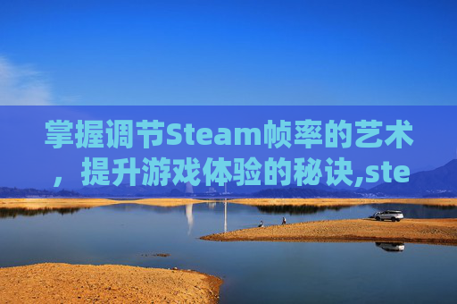 掌握调节Steam帧率的艺术，提升游戏体验的秘诀,steam帧率设置