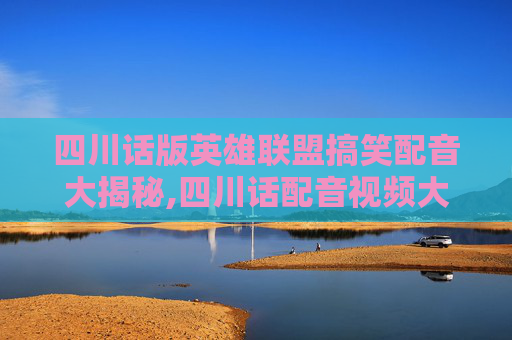 四川话版英雄联盟搞笑配音大揭秘,四川话配音视频大全笑死人