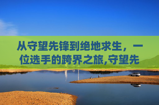从守望先锋到绝地求生，一位选手的跨界之旅,守望先锋转pubg选手怎么办