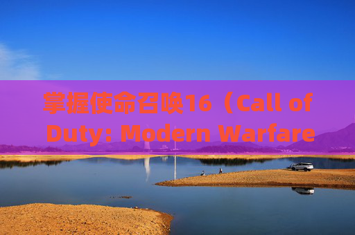 掌握使命召唤16（Call of Duty: Modern Warfare）的超高画质设置，享受极致视觉盛宴,cod16画质怎么设置比较好