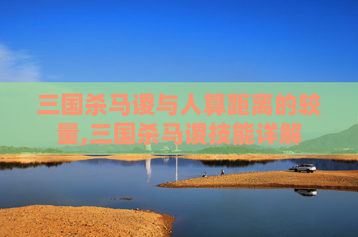 三国杀马谡与人算距离的较量,三国杀马谡技能详解