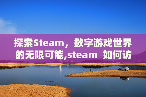 探索Steam，数字游戏世界的无限可能,steam  如何访问网站