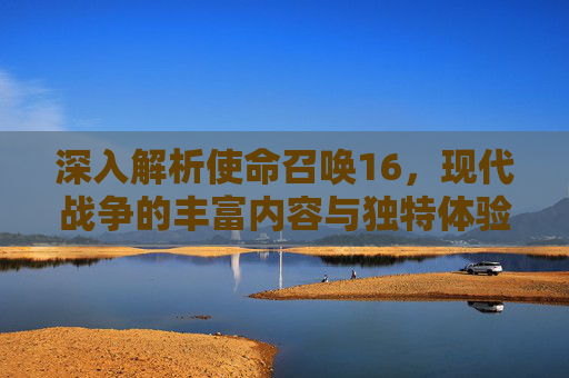 深入解析使命召唤16，现代战争的丰富内容与独特体验,cod16在哪看kd