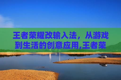 王者荣耀改输入法，从游戏到生活的创意应用,王者荣耀改输入法在哪里改