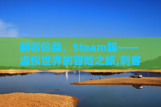 刺客信条，Steam版—— 虚拟世界的冒险之旅,刺客信条游戏视频