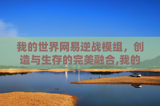 我的世界网易逆战模组，创造与生存的完美融合,我的世界网易逆战模组下载