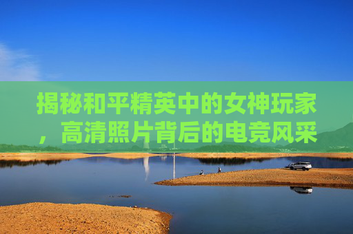 揭秘和平精英中的女神玩家，高清照片背后的电竞风采,和平精英女图片高清壁纸