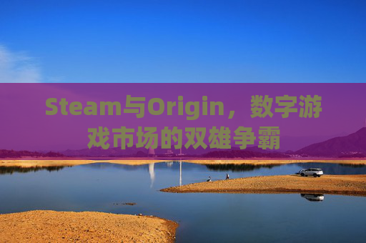 Steam与Origin，数字游戏市场的双雄争霸