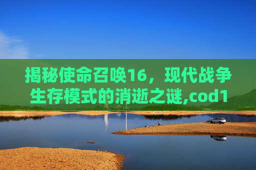 揭秘使命召唤16,现代战争生存模式的消逝之谜,cod16生存模式怎么用自己枪-第1张图片-游戏守望资讯网 揭秘使命召唤16,现代战争生存模式的消逝之谜,cod16生存模式怎么用自己枪-第1张图片-游戏守望资讯网