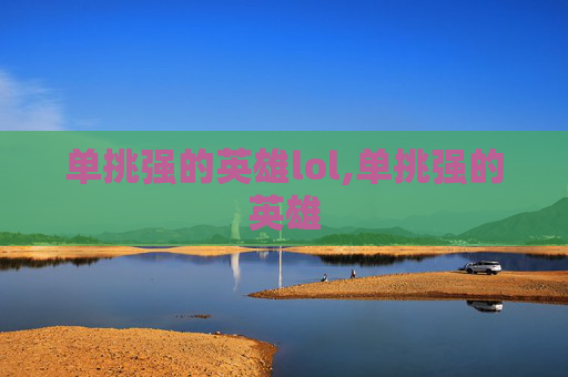 单挑强的英雄lol,单挑强的英雄-第1张图片-游戏守望资讯网 单挑强的英雄lol,单挑强的英雄-第1张图片-游戏守望资讯网