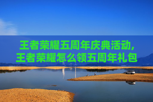 王者荣耀五周年庆典活动,王者荣耀怎么领五周年礼包-第1张图片-游戏守望资讯网 王者荣耀五周年庆典活动,王者荣耀怎么领五周年礼包-第1张图片-游戏守望资讯网