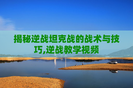 揭秘逆战坦克战的战术与技巧,逆战教学视频-第1张图片-游戏守望资讯网 揭秘逆战坦克战的战术与技巧,逆战教学视频-第1张图片-游戏守望资讯网