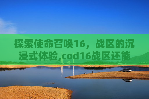 探索使命召唤16,战区的沉浸式体验,cod16战区还能玩吗-第1张图片-游戏守望资讯网 探索使命召唤16,战区的沉浸式体验,cod16战区还能玩吗-第1张图片-游戏守望资讯网