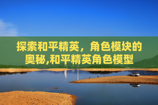 探索和平精英,角色模块的奥秘,和平精英角色模型-第1张图片-游戏守望资讯网 探索和平精英,角色模块的奥秘,和平精英角色模型-第1张图片-游戏守望资讯网