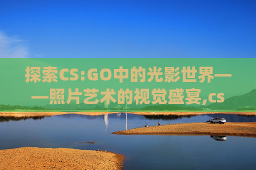 探索CS:GO中的光影世界——照片艺术的视觉盛宴,csgoNico照片-第1张图片-游戏守望资讯网