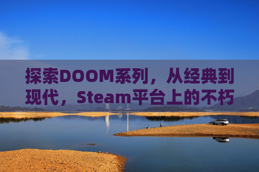 探索DOOM系列，从经典到现代，Steam平台上的不朽之作,doom系列最初的制作人是谁-第1张图片-游戏守望资讯网