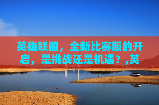 英雄联盟，全新比赛服的开启，是挑战还是机遇？,英雄联盟比赛服-第1张图片-游戏守望资讯网