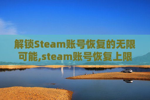 解锁Steam账号恢复的无限可能,steam账号恢复上限了怎么办