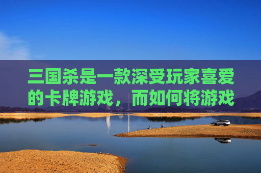 三国杀是一款深受玩家喜爱的卡牌游戏，而如何将游戏中的卡牌打印出来，成为了许多玩家的疑问。接下来，我将分享一些关于三国杀如何打印的方法和技巧。,三国杀 打印