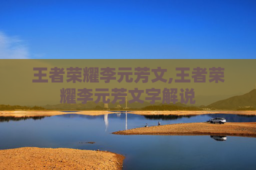 王者荣耀李元芳文,王者荣耀李元芳文字解说