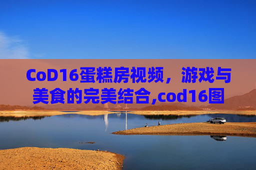 CoD16蛋糕房视频,游戏与美食的完美结合,cod16图文攻略-第1张图片-游戏守望资讯网 CoD16蛋糕房视频,游戏与美食的完美结合,cod16图文攻略-第1张图片-游戏守望资讯网