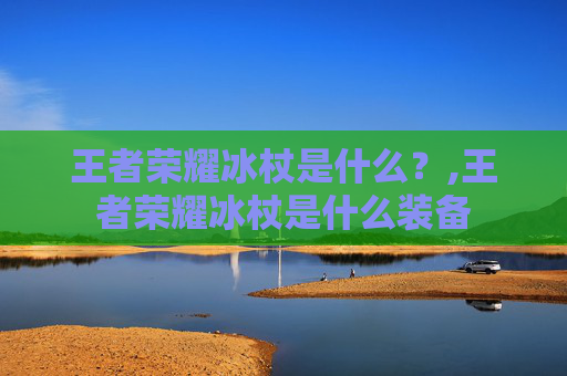 王者荣耀冰杖是什么？,王者荣耀冰杖是什么装备-第1张图片-游戏守望资讯网
