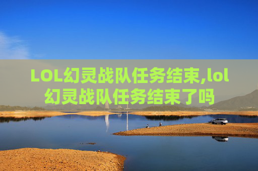 LOL幻灵战队任务结束,lol幻灵战队任务结束了吗-第1张图片-游戏守望资讯网 LOL幻灵战队任务结束,lol幻灵战队任务结束了吗-第1张图片-游戏守望资讯网