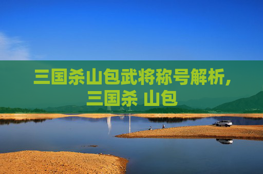 三国杀山包武将称号解析,三国杀 山包