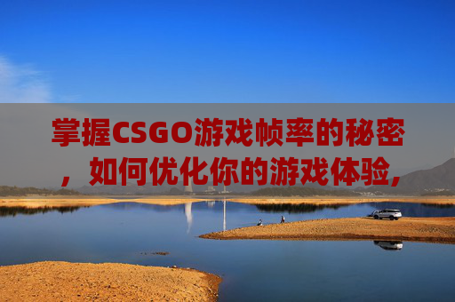 掌握CSGO游戏帧率的秘密，如何优化你的游戏体验,csgo帧数变低怎么回事