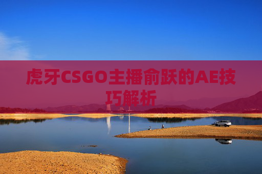 虎牙CSGO主播俞跃的AE技巧解析